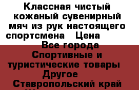 Классная чистый кожаный сувенирный мяч из рук настоящего спортсмена › Цена ­ 1 000 - Все города Спортивные и туристические товары » Другое   . Ставропольский край,Железноводск г.